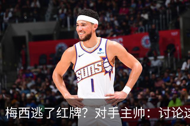 梅西逃了红牌？对手主帅：讨论这个没有意义，他让比赛一切变容易